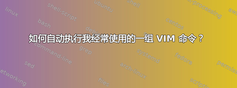 如何自动执行我经常使用的一组 VIM 命令？