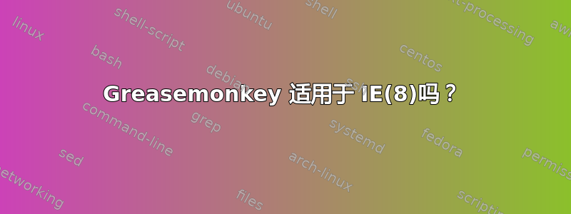 Greasemonkey 适用于 IE(8)吗？