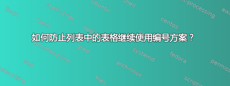 如何防止列表中的表格继续使用编号方案？