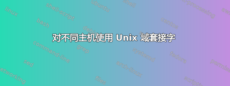 对不同主机使用 Unix 域套接字