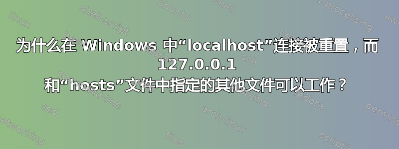 为什么在 Windows 中“localhost”连接被重置，而 127.0.0.1 和“hosts”文件中指定的其他文件可以工作？