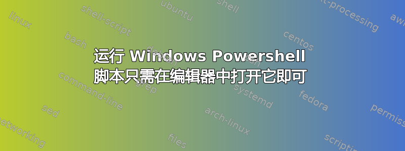 运行 Windows Powershell 脚本只需在编辑器中打开它即可