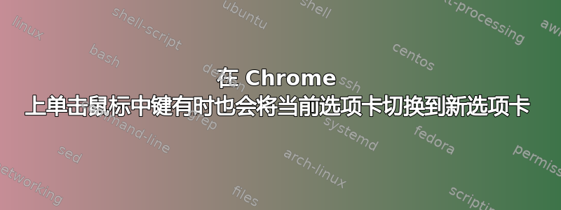 在 Chrome 上单击鼠标中键有时也会将当前选项卡切换到新选项卡