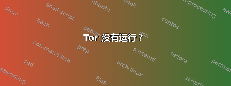 Tor 没有运行？