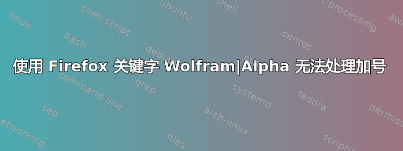 使用 Firefox 关键字 Wolfram|Alpha 无法处理加号