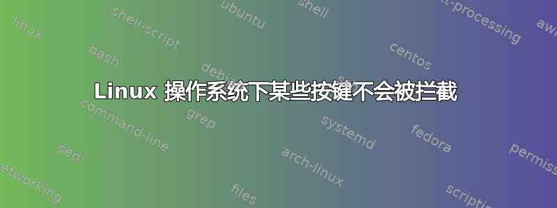 Linux 操作系统下某些按键不会被拦截