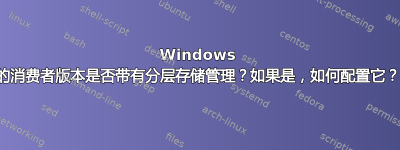 Windows 的消费者版本是否带有分层存储管理？如果是，如何配置它？