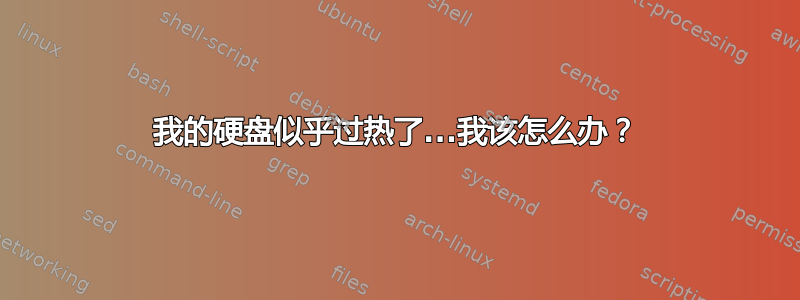 我的硬盘似乎过热了...我该怎么办？