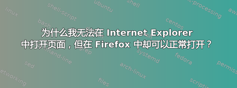 为什么我无法在 Internet Explorer 中打开页面，但在 Firefox 中却可以正常打开？