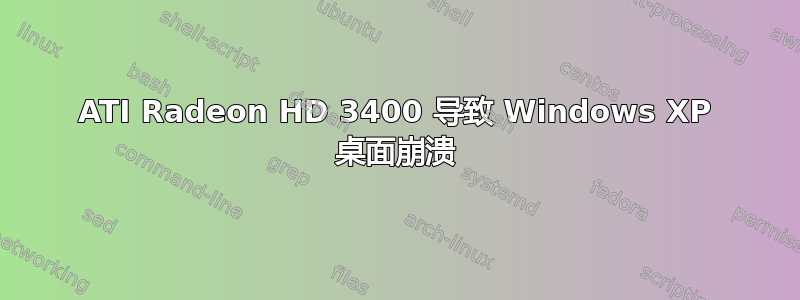 ATI Radeon HD 3400 导致 Windows XP 桌面崩溃