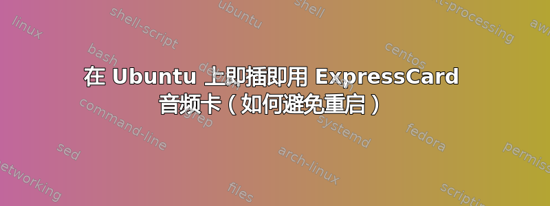 在 Ubuntu 上即插即用 ExpressCard 音频卡（如何避免重启）