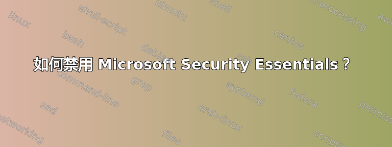 如何禁用 Microsoft Security Essentials？