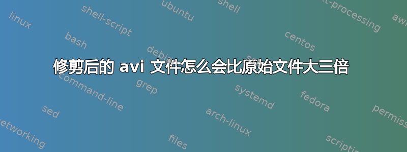 修剪后的 avi 文件怎么会比原始文件大三倍