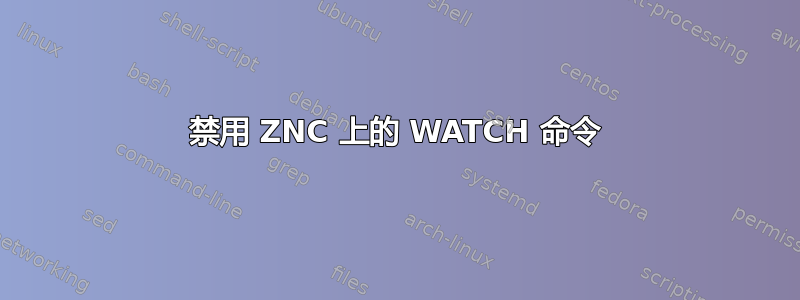 禁用 ZNC 上的 WATCH 命令