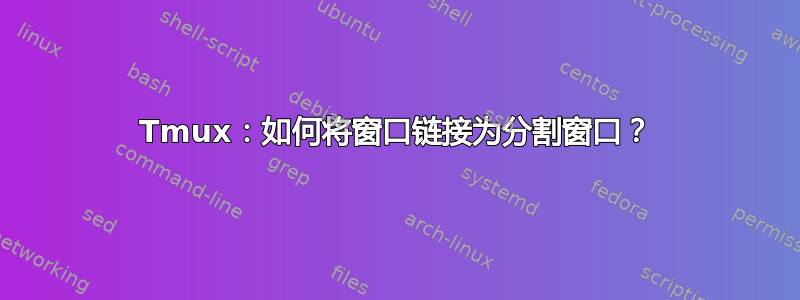 Tmux：如何将窗口链接为分割窗口？