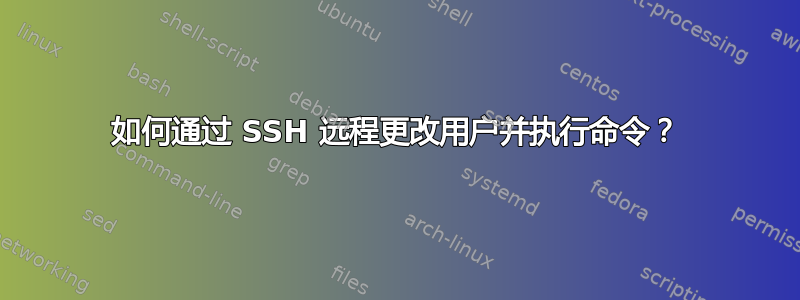 如何通过 SSH 远程更改用户并执行命令？