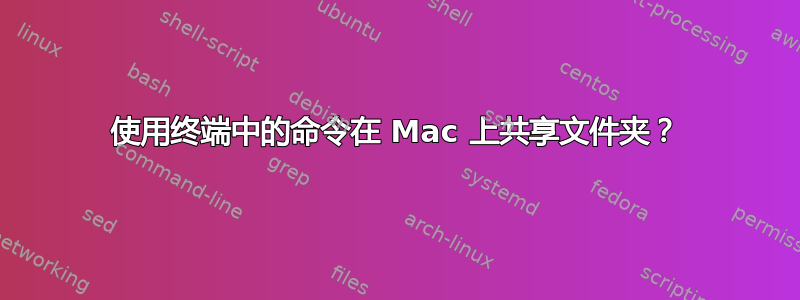 使用终端中的命令在 Mac 上共享文件夹？