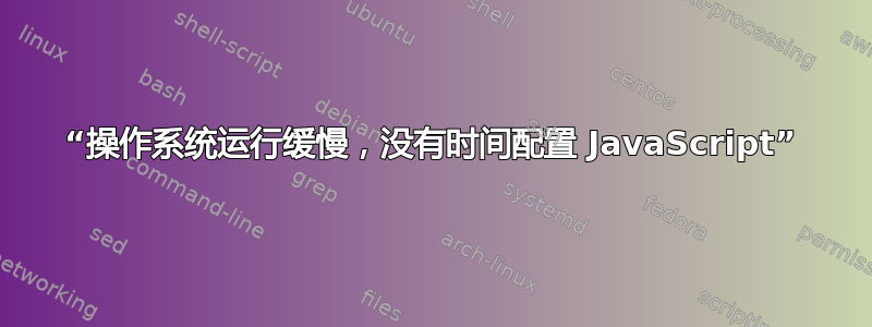 “操作系统运行缓慢，没有时间配置 JavaScript”