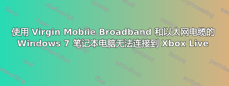 使用 Virgin Mobile Broadband 和以太网电缆的 Windows 7 笔记本电脑无法连接到 Xbox Live