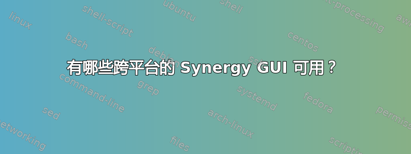 有哪些跨平台的 Synergy GUI 可用？