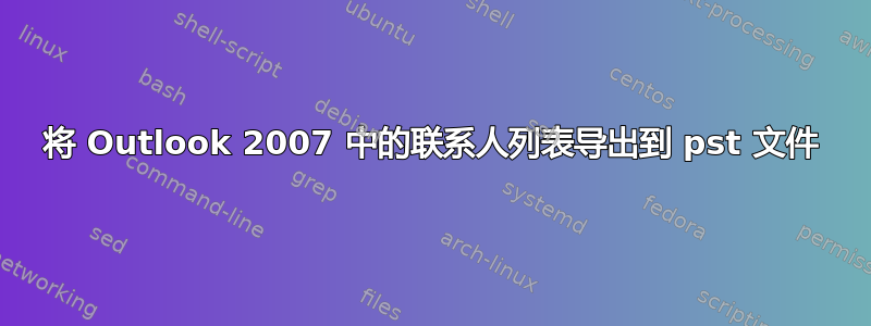 将 Outlook 2007 中的联系人列表导出到 pst 文件