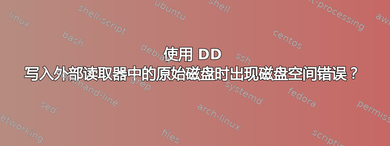 使用 DD 写入外部读取器中的原始磁盘时出现磁盘空间错误？