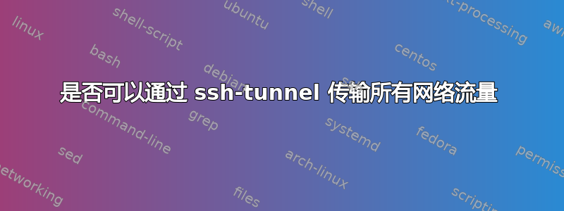 是否可以通过 ssh-tunnel 传输所有网络流量