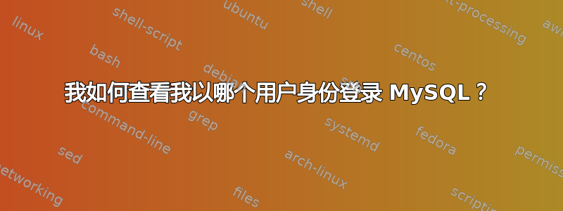 我如何查看我以哪个用户身份登录 MySQL？