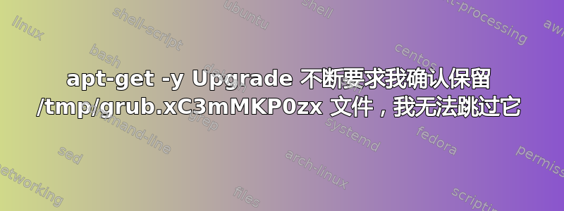 apt-get -y Upgrade 不断要求我确认保留 /tmp/grub.xC3mMKP0zx 文件，我无法跳过它