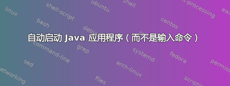 自动启动 Java 应用程序（而不是输入命令）