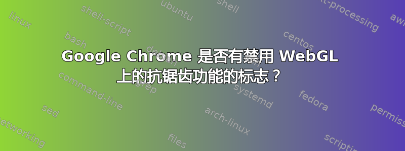 Google Chrome 是否有禁用 WebGL 上的抗锯齿功能的标志？