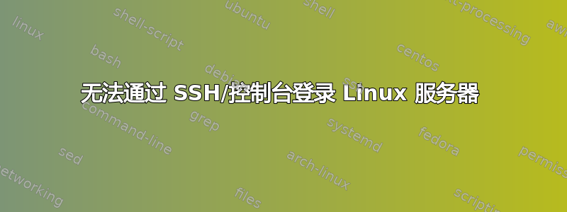 无法通过 SSH/控制台登录 Linux 服务器