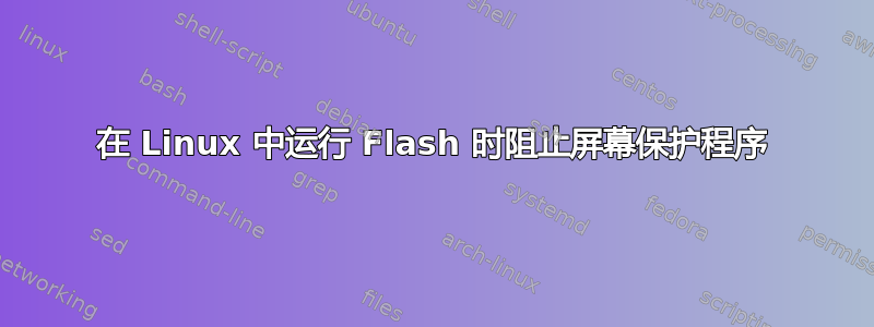 在 Linux 中运行 Flash 时阻止屏幕保护程序