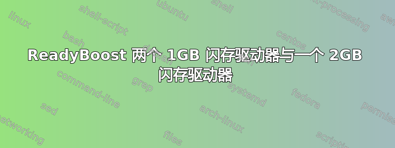 ReadyBoost 两个 1GB 闪存驱动器与一个 2GB 闪存驱动器