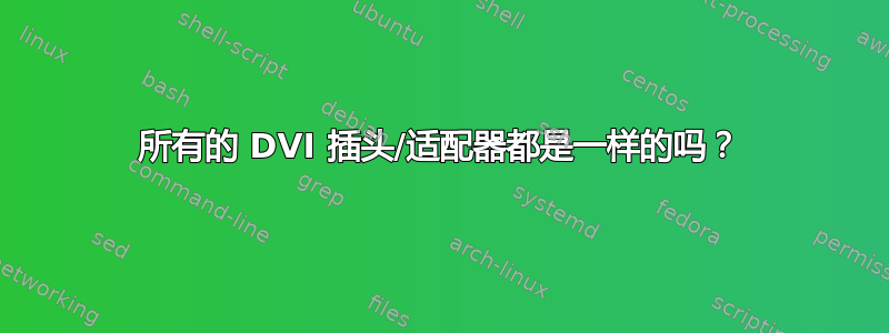 所有的 DVI 插头/适配器都是一样的吗？