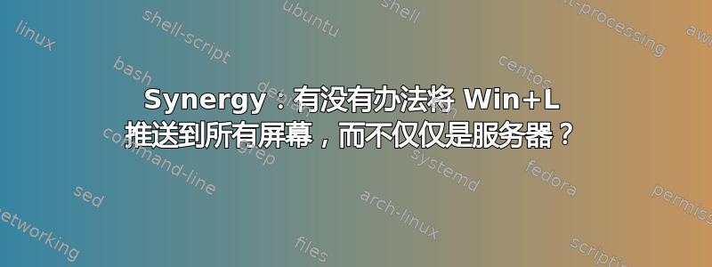 Synergy：有没有办法将 Win+L 推送到所有屏幕，而不仅仅是服务器？