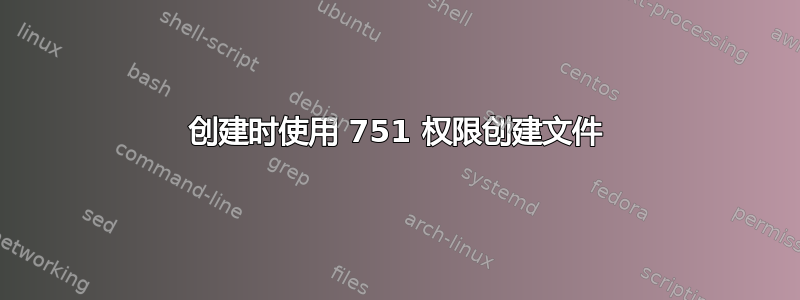 创建时使用 751 权限创建文件