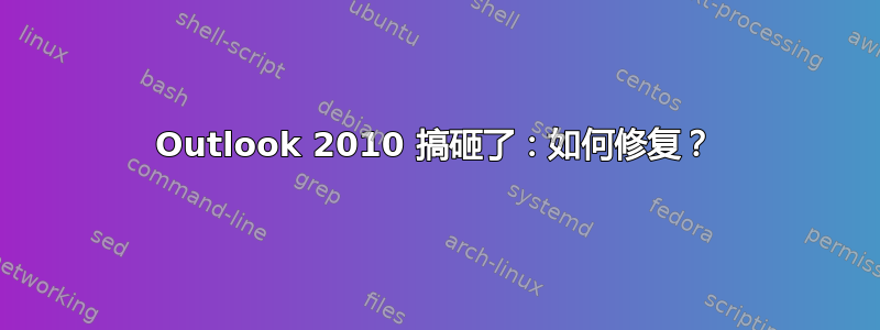 Outlook 2010 搞砸了：如何修复？