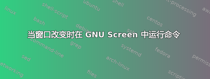 当窗口改变时在 GNU Screen 中运行命令