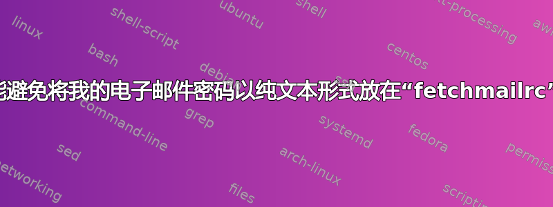 我怎样才能避免将我的电子邮件密码以纯文本形式放在“fetchmailrc”文件中？