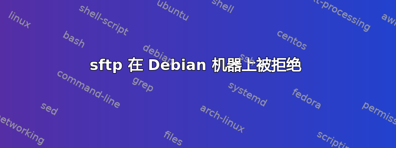 sftp 在 Debian 机器上被拒绝