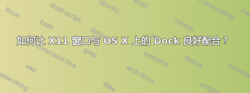 如何让 X11 窗口与 OS X 上的 Dock 良好配合？