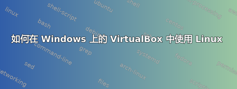 如何在 Windows 上的 VirtualBox 中使用 Linux