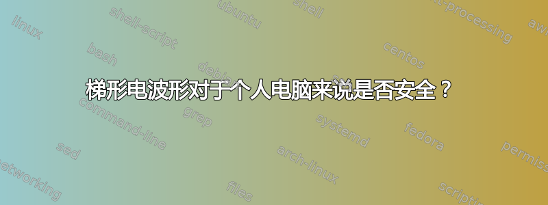 梯形电波形对于个人电脑来说是否安全？