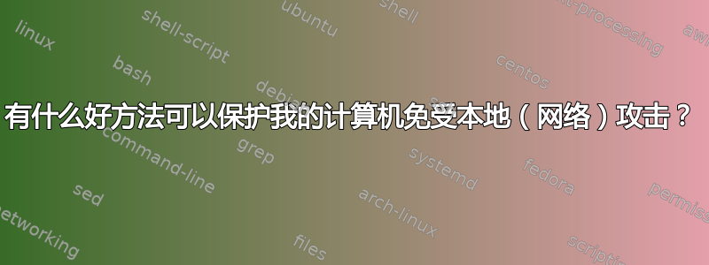 有什么好方法可以保护我的计算机免受本地（网络）攻击？