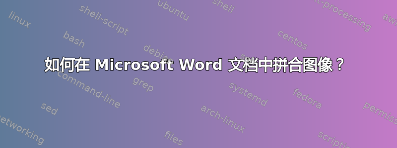 如何在 Microsoft Word 文档中拼合图像？