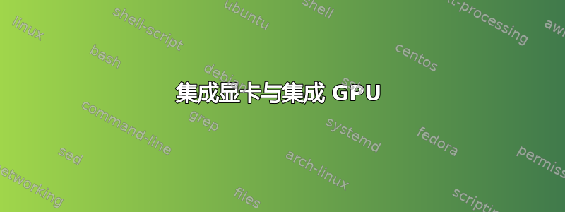 集成显卡与集成 GPU