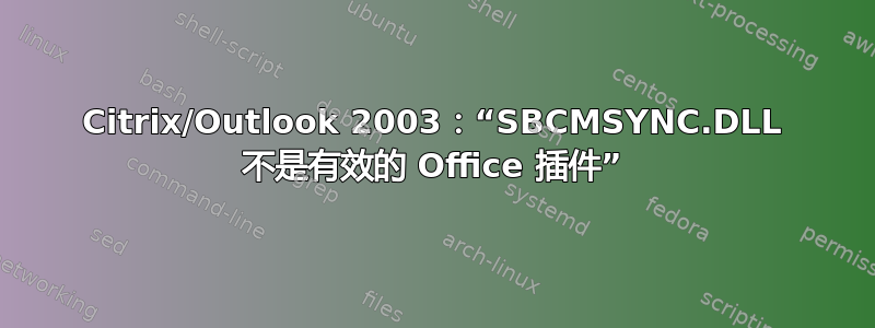 Citrix/Outlook 2003：“SBCMSYNC.DLL 不是有效的 Office 插件”