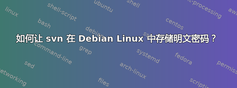 如何让 svn 在 Debian Linux 中存储明文密码？