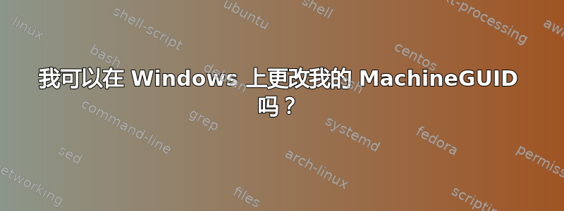 我可以在 Windows 上更改我的 MachineGUID 吗？